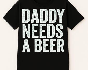 Funny Dad T Shirt - Daddy Needs A Beer - Best Gift For Dad