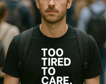 Too Tired To Care Shirt: Funny Sarcastic Quote Tee - Unisex