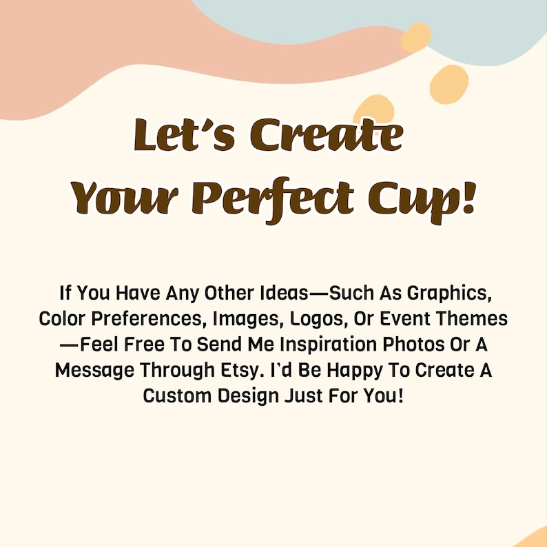 May include: Cream-colored graphic with text that reads "Let's Create Your Perfect Cup!" and additional text offering custom design services. The design includes abstract shapes in peach and yellow.