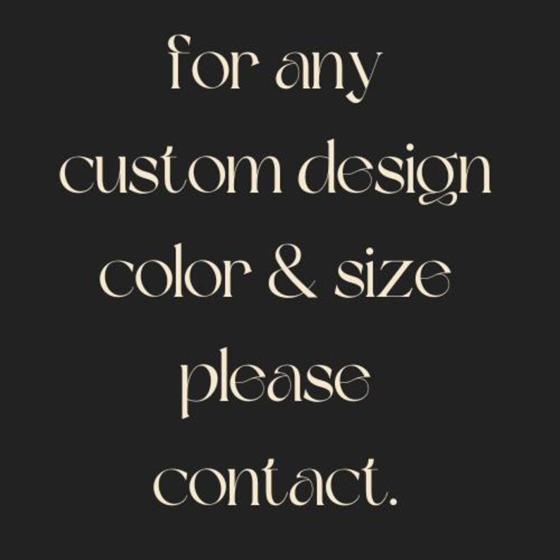 May include: A dark charcoal gray graphic with light beige serif text that reads: for any custom design color & size please contact. The lettering is centered and arranged in five distinct lines against a solid dark background.