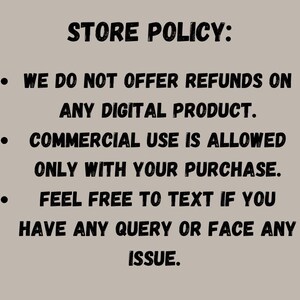 May include: A beige background with black text outlining the store policy. The text states no refunds on digital products, commercial use is allowed with purchase, and to text with any query or issue.