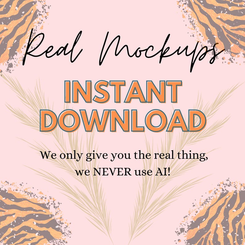 May include: A digital graphic with the text "Real Mockups" in a cursive font, and "INSTANT DOWNLOAD" in a bold, outlined font. The text "We only give you the real thing, we NEVER use AI!" is also included. The background is a light pink with decorative tiger stripe and leaf accents.