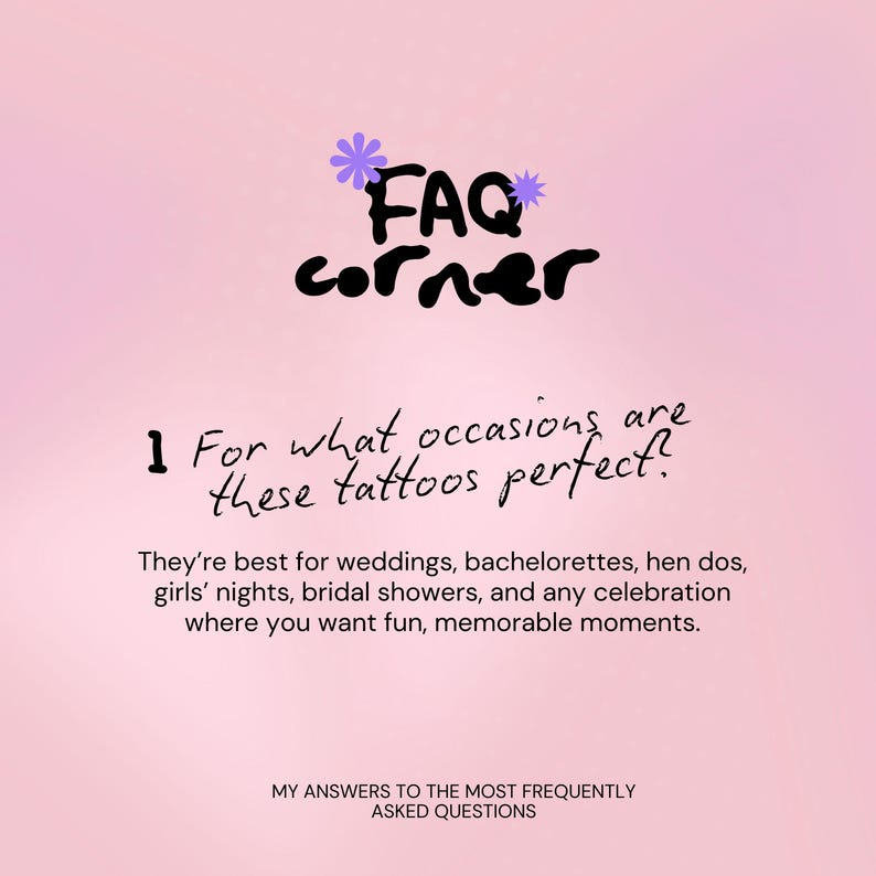 May include: A pink graphic with the text "FAQ corner" and a question about tattoos. The text states the tattoos are best for weddings, bachelorettes, and bridal showers. The bottom text reads "MY ANSWERS TO THE MOST FREQUENTLY ASKED QUESTIONS."