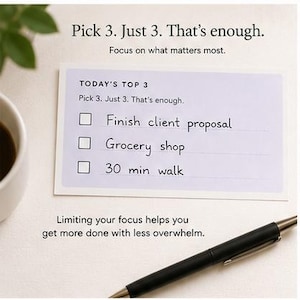 May include: A rectangular task list card with a light purple border and white center. The text reads: Pick 3. Just 3. That's enough. Focus on what matters most. TODAY'S TOP 3. Pick 3. Just 3. That's enough. Finish client proposal, Grocery shop, 30 min walk.