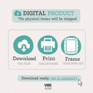 May include: A digital product graphic with teal and white elements. The text reads "DIGITAL PRODUCT" and "No physical items will be shipped." Icons and text describe the process: Download, Print, and Frame. The Vibe Studio Gallery logo is at the bottom.
