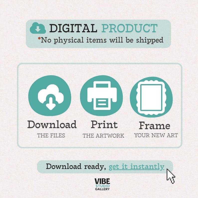 May include: A digital product graphic with teal and white elements. The text reads "DIGITAL PRODUCT" and "No physical items will be shipped." Icons and text describe the process: Download, Print, and Frame. The Vibe Studio Gallery logo is at the bottom.