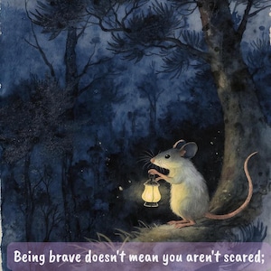 May include: Watercolor illustration of a mouse holding a lantern in a dark forest. The mouse is gray and white, with a long pink tail. The image includes the text: "Being brave doesn't mean you aren't scared; it means you go on the adventure anyway."