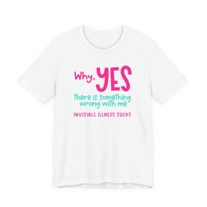 Why Yes, There Is Something Wrong with me - Invisible Illness Awareness Unisex Tee, Chronic Illness Gift and Support, Empowering Shirt