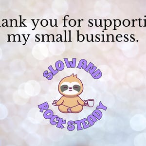 May include: An image with the text "Thank you for supporting my small business." A cartoon sloth in a yoga pose is in the center, with the words "SLOW AND ROCK STEADY" in a purple circular design around it. The background is a soft bokeh effect.