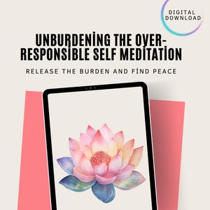 Op de afbeelding: Een digitale downloadafbeelding met de tekst "UNBURDENING THE OVER-RESPONSIBLE SELF MEDITATION" en "RELEASE THE BURDEN AND FIND PEACE." De afbeelding toont een tablet met een aquarel lotusbloem in roze, oranje en blauwe tinten.