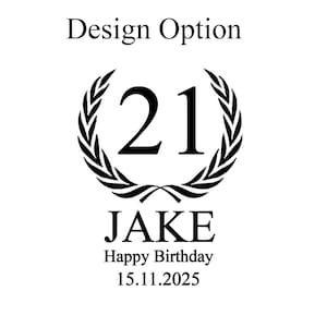 May include: Black and white design with the text "Design Option". The number "21" is inside a laurel wreath. Below the wreath is the name "JAKE", and the text "Happy Birthday 15.11.2025".
