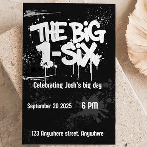 May include: Black and white invitation card with the text "THE BIG 1-SIX" in a graffiti style. The card also includes the text "Celebrating Josh's big day", the date "September 20 2025", the time "6 PM", and the address "123 Anywhere street, Anywhere".