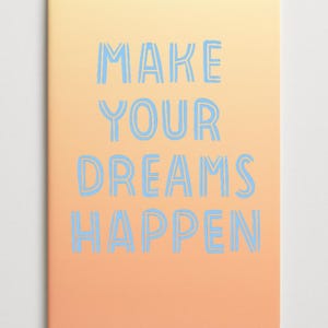 May include: A notebook with a peach and yellow gradient cover. The words "MAKE YOUR DREAMS HAPPEN" are printed in light blue, outlined block letters across the front of the notebook.