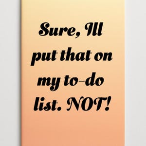 May include: A notebook with a gradient peach and yellow cover. The text "Sure, I'll put that on my to-do list. NOT!" is printed in black, bold font across the front of the notebook.