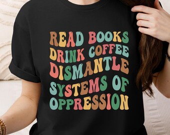 Retro Feminist Shirt, Read Books Drink Coffee Dismantle Oppression Tee