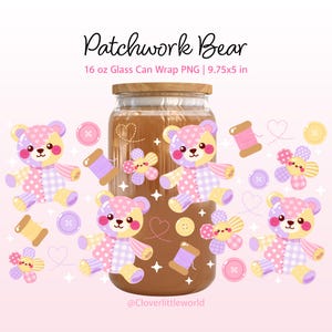 May include: A 16 oz glass can wrap featuring a Patchwork Bear design with pastel-colored teddy bears, spools of thread, buttons, and flowers. The text reads Patchwork Bear, 16 oz Glass Can Wrap PNG | 9.75x5 in, and @Cloverlittleworld.