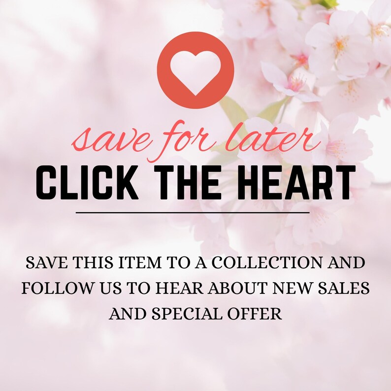 May include: A graphic with a coral-colored circle containing a white heart icon above the text "save for later CLICK THE HEART" and "SAVE THIS ITEM TO A COLLECTION AND FOLLOW US TO HEAR ABOUT NEW SALES AND SPECIAL OFFER" over a floral background.
