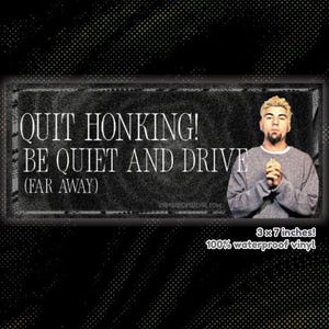 May include: A black bumper sticker with the text "QUIT HONKING! BE QUIET AND DRIVE (FAR AWAY)". The sticker also features a person and is 3 x 7 inches. Made of 100% waterproof vinyl.