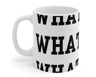 May include: White ceramic mug with the word "WHAT" printed in large, bold, black letters repeated three times around the mug. The mug has a white handle and a white interior.