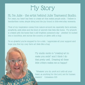 以下が含まれることがあります： My Storyというタイトルの水色の情報グラフィック。Julie Townsend Studioに関するテキスト、自然や農場の動物から得たアーティストのインスピレーション、アートで笑顔を届けるというモットー、そして聖書のコロサイ人への手紙3章23節が記載されています。