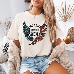 You Can&#39;t Deport a Dream Shirt: Comfort Colors Immigrant Rights Tee