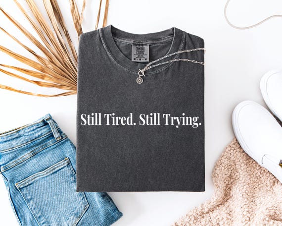Still Tired Still Trying Shirt, Mental Health T Shirt, Motivational Quote Tee, Comfort Colors Shirt, Relatable Tee