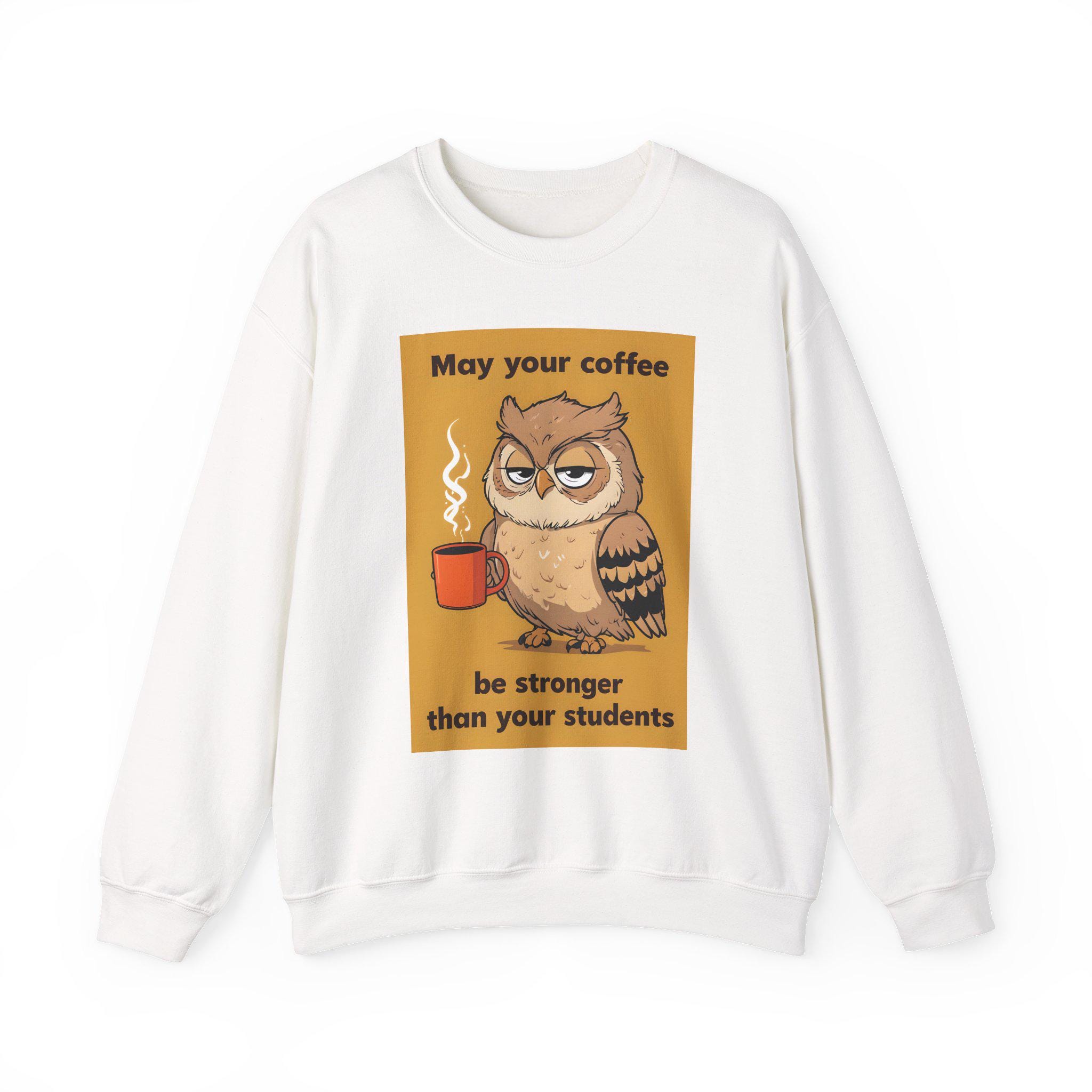 Grumpy Owl Teacher Sweatshirt, Coffee Mug Graphic, May Your Coffee Be Stronger, Thoughtful Teacher G