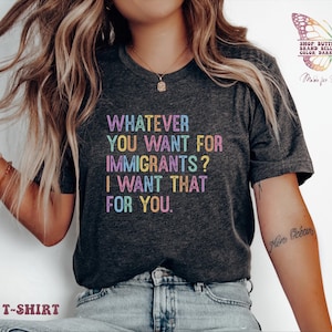 Protect Immigrants shirt, I want for you whatever you want for immigrants, protect immigrants, due process, Social Justice Shirt, defund ice