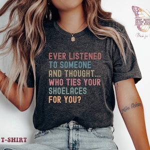 Ever listened to someone and thought. who ties your shoelaces for you? Shirt , Funny Animal, Sarcastic, Humor Shirt, Ironic, Snarky Quote