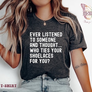 Ever listened to someone and thought. who ties your shoelaces for you? Shirt , Funny Animal, Sarcastic, Humor Shirt, Ironic, Snarky Quote
