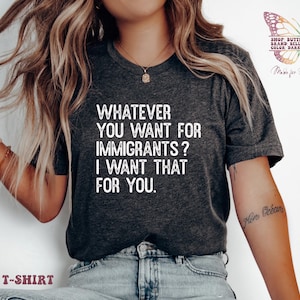 Protect Immigrants shirt, I want for you whatever you want for immigrants, protect immigrants, due process, Social Justice Shirt, defund ice