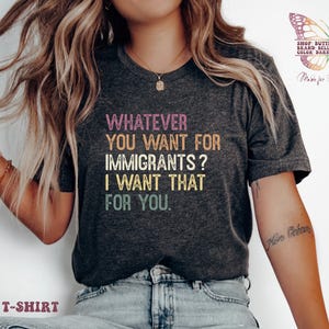 Protect Immigrants shirt, I want for you whatever you want for immigrants, protect immigrants, due process, Social Justice Shirt, defund ice