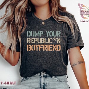 Dump your republican boyfriend Shirt, democrat shirt, human rights shirt, Funny protest shirt, activist shirt, protest shirt, anti trump