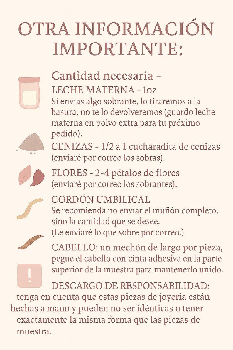 May include: A beige informational graphic with text in Spanish, detailing necessary quantities for custom jewelry. Includes illustrations of breast milk, ashes, flowers, umbilical cord, and hair. Text also includes a disclaimer.