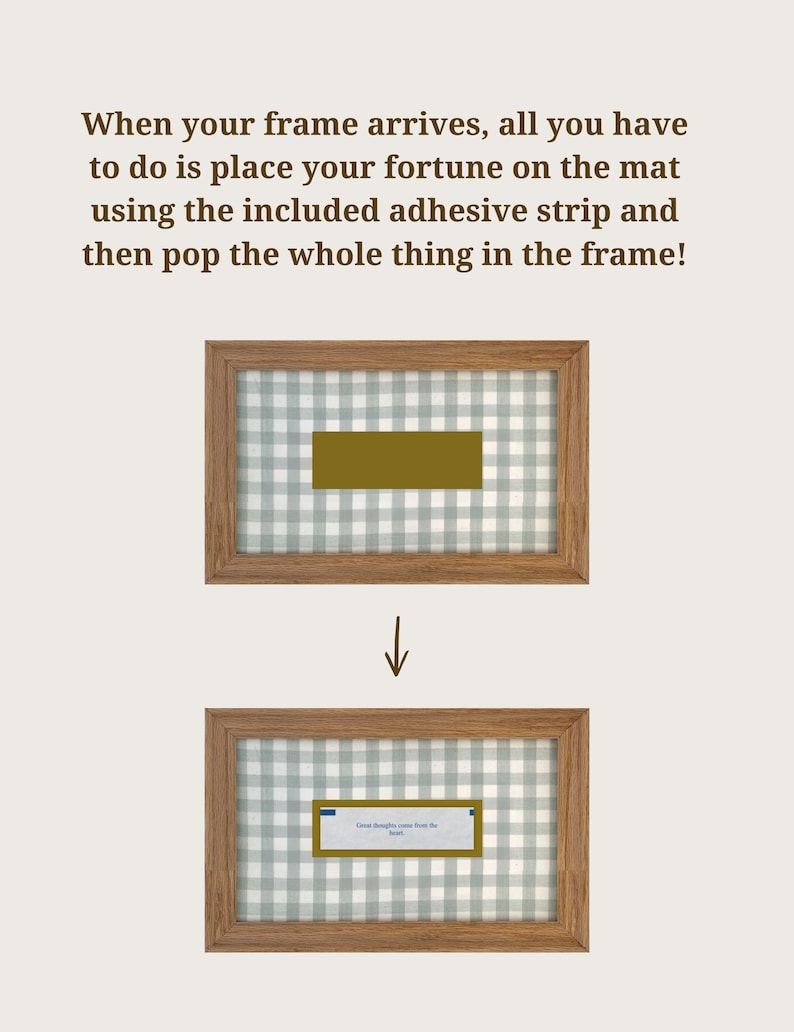 May include: A rectangular wooden frame with a light green and white gingham mat. The text reads: When your frame arrives, all you have to do is place your fortune on the mat using the included adhesive strip and then pop the whole thing in the frame!