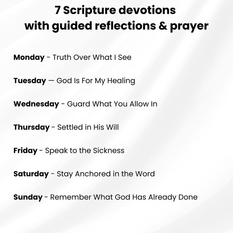 May include: A white document featuring the black text 7 Scripture devotions with guided reflections & prayer, followed by a list of seven daily themes from Monday to Sunday, including Truth Over What I See, God Is For My Healing, and more.