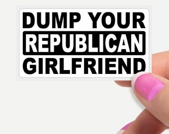 Dump Your Republican Girlfriend - Funny Statement Stickers Bulk Pack Pro Feminist Political Funny Joke Sticker Decal Cheap Bulk Price.