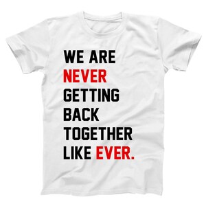May include: White t-shirt with the text "WE ARE NEVER GETTING BACK TOGETHER LIKE EVER" in black and red block letters. The shirt has short sleeves and a crew neck.