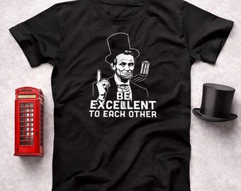Be Excellent To Each Other Shirt, Funny Bill and Ted Retro Quote Tee, Vintage Abe Lincoln Shirt, Positive Shirt, 80s Movie Style Tee