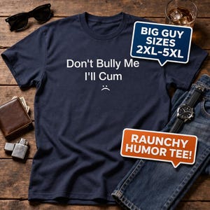 May include: Navy blue t-shirt with the text "Don't Bully Me I'll Cum" and a sad face. The shirt also has a speech bubble that says "Big Guy Sizes 2XL-5XL" and another that says "Raunchy Humor Tee!"