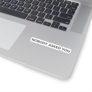 Nobody Asked You Sticker - Sarcastic Kiss-Cut Sticker, Sarcasm Decal, Funny Laptop Decal, Vinyl Sticker, Snarky Quote Sticker