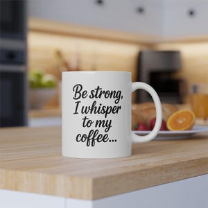 Be Strong I Whisper to My Coffee Mug - Funny Morning Quote Cup- Sarcastic Gift for Coffee Lovers & Coworkers