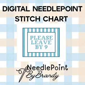 May include: A digital needlepoint stitch chart featuring a light blue and white gingham background. The central graphic displays the text PLEASE LEAVE BY 9 in a pixelated blue font, framed by blue stripes. The logo NeedlePoint By Brandy is below.