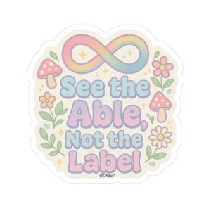 May include: A sticker with a white border. It features the text "See the Able, Not the Label" in pastel colours. The design includes an infinity symbol, mushrooms, flowers, and leaves, creating a whimsical and inclusive theme.
