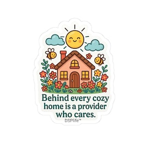 May include: A sticker with a cartoon illustration of a house, sun, clouds, and bees. The house is surrounded by flowers, and the text says, "Behind every cozy home is a provider who cares." The DSPLife™ logo is at the bottom.
