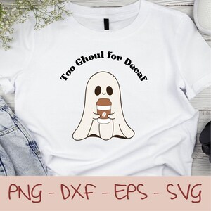 May include: White t-shirt featuring a cartoon ghost holding a coffee cup. The ghost has a friendly expression and is wearing a white sheet. The text "Too Ghoul for Decaf" is arched above the ghost. Below the shirt are the words "PNG - DXF - EPS - SVG".