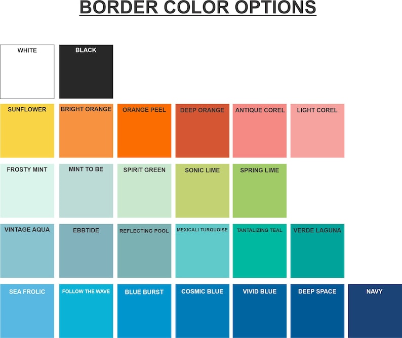 May include: A chart showing 18 different color options for borders. The colors are arranged in rows and columns, with the names of each color listed below each swatch. The colors include white, black, sunflower yellow, bright orange, orange peel, deep orange, antique coral, light coral, frosty mint, mint to be, spirit green, sonic lime, spring lime, vintage aqua, ebbtide, reflecting pool, mexicali turquoise, tantalizing teal, verde laguna, sea frolic, follow the wave, blue burst, cosmic blue, vivid blue, deep space, and navy.