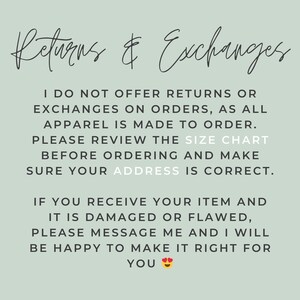 Puede incluir: Un gr&aacute;fico informativo de color verde salvia con texto cursivo negro que dice Returns & Exchanges. Debajo, el texto en bloque indica: I DO NOT OFFER RETURNS OR EXCHANGES ON ORDERS, AS ALL APPAREL IS MADE TO ORDER. PLEASE REVIEW THE SIZE CHART BEFORE ORDERING AND MAKE SURE YOUR ADDRESS IS CORRECT. IF YOU RECEIVE YOUR ITEM AND IT IS DAMAGED OR FLAWED, PLEASE MESSAGE ME AND I WILL BE HAPPY TO MAKE IT RIGHT FOR YOU.