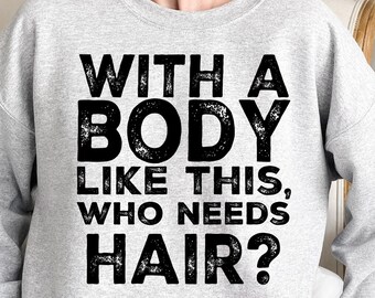 With A Body Like This Who Needs Hair Shirt & Sweatshirt, Funny Bald Joke Tshirt, Hair Loss Humor Tee, Hair Free Confidence Tee