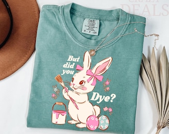 Comfort Colors® But Did You Dye? T-Shirt, Cute Easter Rabbit Shirt, Funny Bunny Easter Tee, Trendy Easter Gift for Women & Kid, Happy Easter